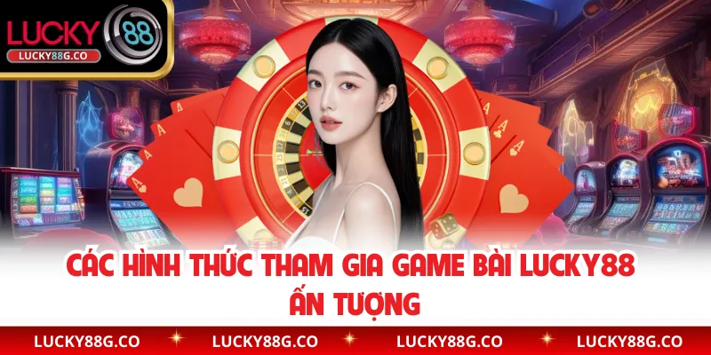 Các hình thức tham gia game bài Lucky88 ấn tượng
