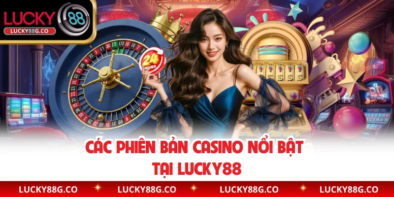 Các phiên bản casino nổi bật tại Lucky88