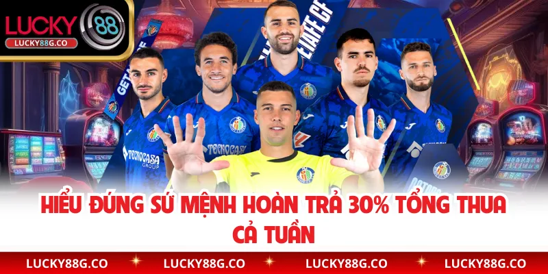 Hiểu đúng sứ mệnh hoàn trả 30% tổng thua cả tuần